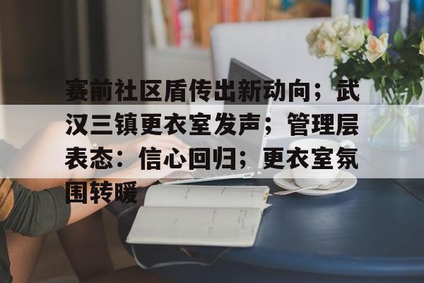 赛前社区盾传出新动向；武汉三镇更衣室发声；管理层表态：信心回归；更衣室氛围转暖的简单介绍