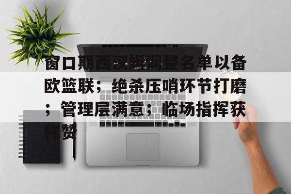 休闲益智-关于窗口期西汉姆调整名单以备欧篮联；绝杀压哨环节打磨；管理层满意；临场指挥获称赞的信息-休闲益智